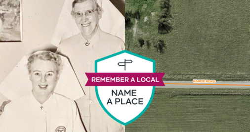 The image is a photo of Nancie Kinsella in a nurse's uniform. In this photo another nurse is standing behind her with a hand on Nancie's shoulder. There is also an image of a bird's eye view map of Nancie Road. The land shown on the map is covered in grass and some trees. In the centre of the photo is a teal and pink shield with the text 'Remember a Local - Name a Place'.   